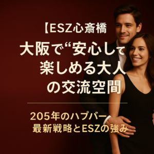 【ESZ心斎橋】大阪で“安心して楽しめる”大人の交流空間｜2025年のハプバーSEO最新戦略とESZの強み